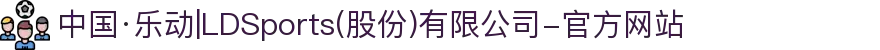 中国·乐动|LDSports(股份)有限公司-官方网站"